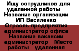 Ищу сотрудников для удаленной работы   › Название организации ­ ИП Василенко › Отрасль предприятия ­ администратор офиса › Название вакансии ­ администратор › Место работы ­ удаленная › Минимальный оклад ­ 20 000 › Максимальный оклад ­ 100 000 › Процент ­ 20 › Возраст от ­ 22 › Возраст до ­ 69 - Самарская обл., Похвистневский р-н Работа » Вакансии   . Самарская обл.
